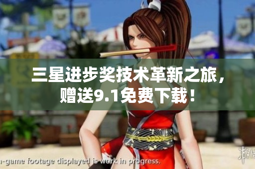 三星进步奖技术革新之旅，赠送9.1免费下载！