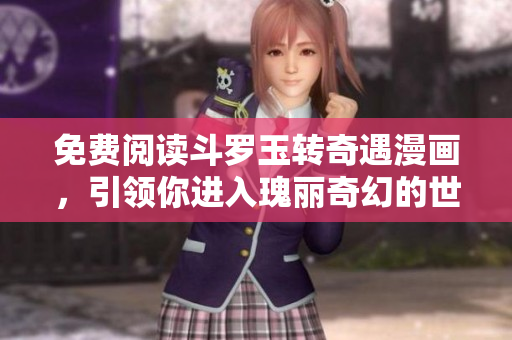 免费阅读斗罗玉转奇遇漫画，引领你进入瑰丽奇幻的世界！
