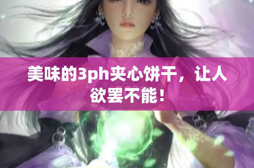 美味的3ph夹心饼干，让人欲罢不能！