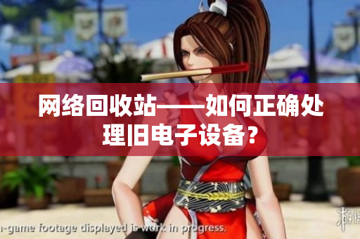 网络回收站——如何正确处理旧电子设备？