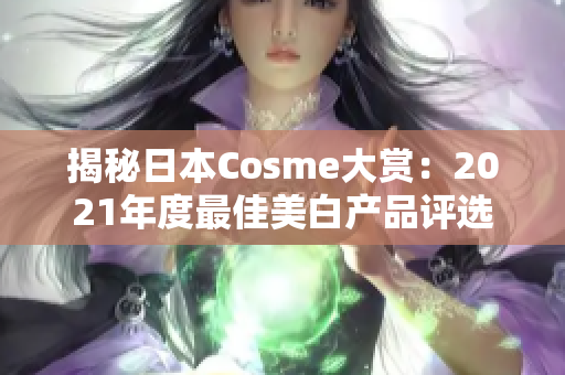 揭秘日本Cosme大赏：2021年度最佳美白产品评选