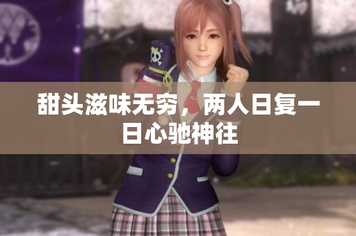 甜头滋味无穷，两人日复一日心驰神往
