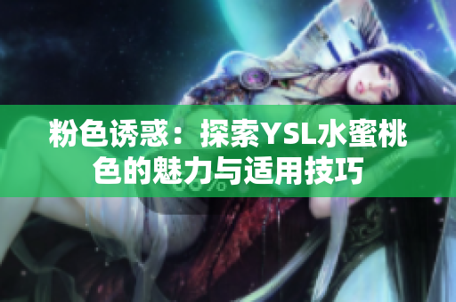 粉色诱惑：探索YSL水蜜桃色的魅力与适用技巧