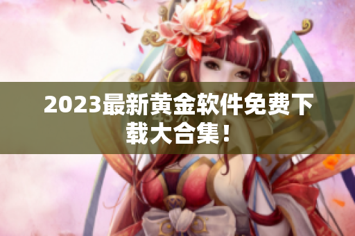 2023最新黄金软件免费下载大合集！