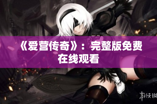 《爱营传奇》：完整版免费在线观看