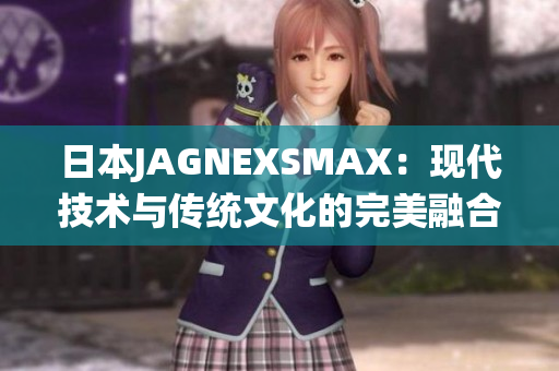 日本JAGNEXSMAX：现代技术与传统文化的完美融合
