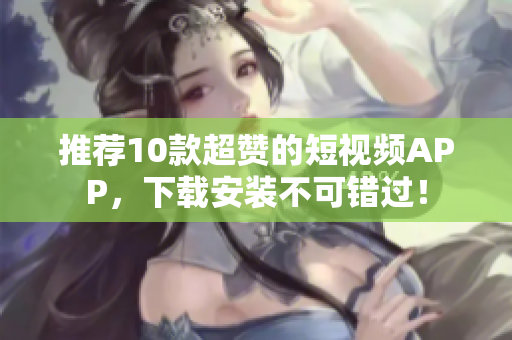推荐10款超赞的短视频APP，下载安装不可错过！