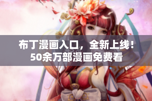 布丁漫画入口，全新上线！50余万部漫画免费看