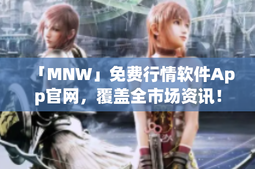 「MNW」免费行情软件App官网，覆盖全市场资讯！