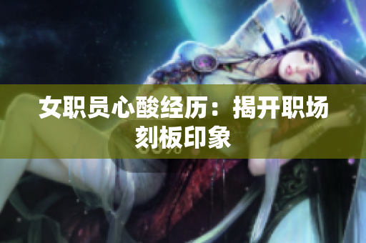 女职员心酸经历：揭开职场刻板印象
