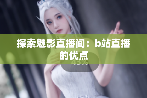 探索魅影直播间：b站直播的优点