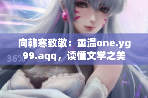 向韩寒致敬：重温one.yg99.aqq，读懂文学之美