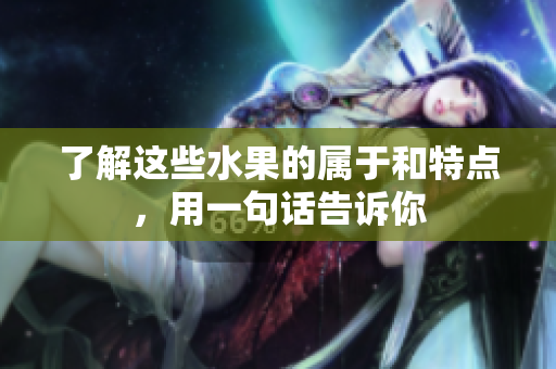 了解这些水果的属于和特点，用一句话告诉你