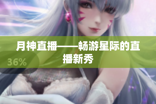 月神直播——畅游星际的直播新秀