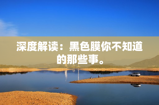 深度解读：黑色膜你不知道的那些事。