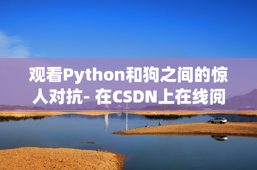 观看Python和狗之间的惊人对抗- 在CSDN上在线阅读