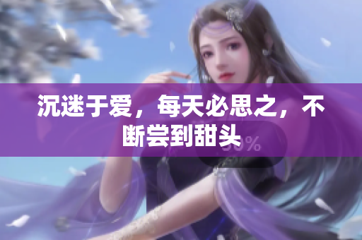 沉迷于爱，每天必思之，不断尝到甜头