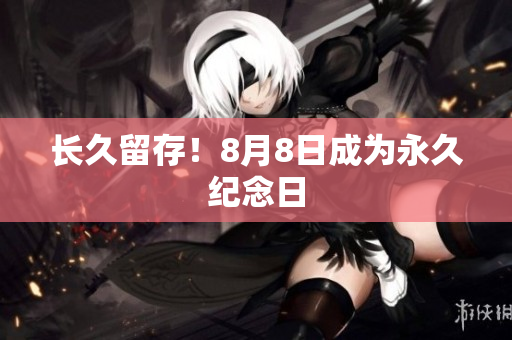 长久留存！8月8日成为永久纪念日
