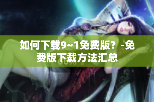 如何下载9~1免费版？-免费版下载方法汇总