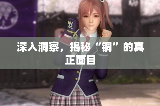 深入洞察，揭秘“铜”的真正面目