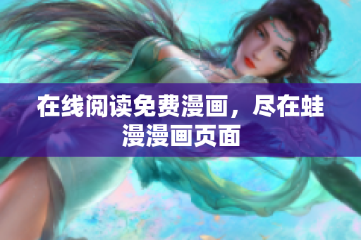 在线阅读免费漫画，尽在蛙漫漫画页面