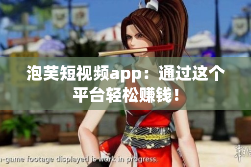 泡芙短视频app：通过这个平台轻松赚钱！