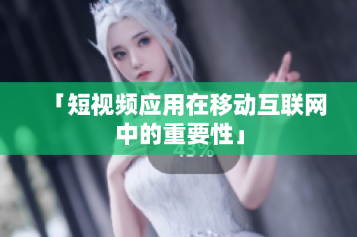 「短视频应用在移动互联网中的重要性」