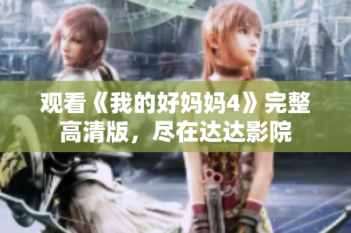 观看《我的好妈妈4》完整高清版，尽在达达影院