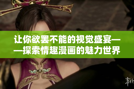 让你欲罢不能的视觉盛宴——探索情趣漫画的魅力世界