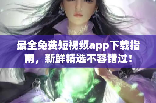 最全免费短视频app下载指南，新鲜精选不容错过！