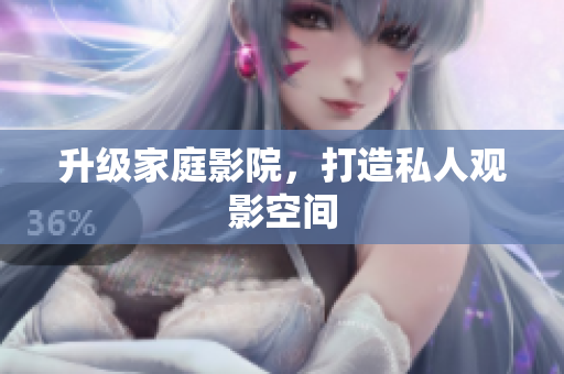 升级家庭影院，打造私人观影空间