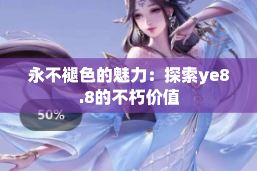 永不褪色的魅力：探索ye8.8的不朽价值