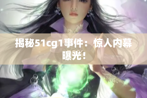 揭秘51cg1事件：惊人内幕曝光！