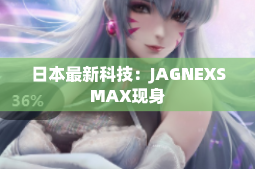 日本最新科技：JAGNEXSMAX现身