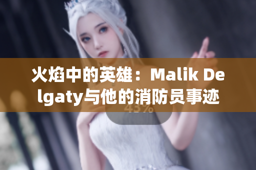 火焰中的英雄：Malik Delgaty与他的消防员事迹