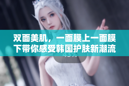 双面美肌，一面膜上一面膜下带你感受韩国护肤新潮流