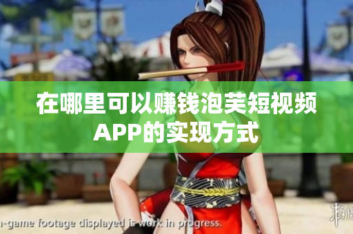 在哪里可以赚钱泡芙短视频APP的实现方式