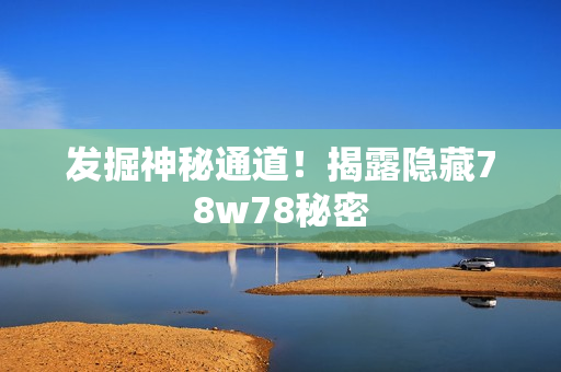 发掘神秘通道！揭露隐藏78w78秘密