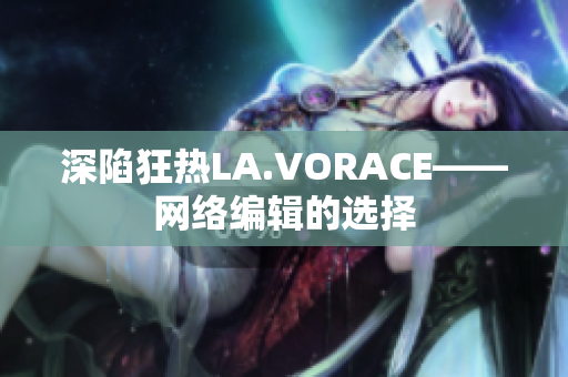 深陷狂热LA.VORACE——网络编辑的选择