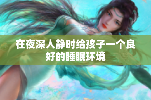 在夜深人静时给孩子一个良好的睡眠环境