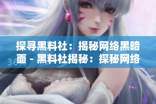 探寻黑料社：揭秘网络黑暗面 - 黑料社揭秘：探秘网络黑暗