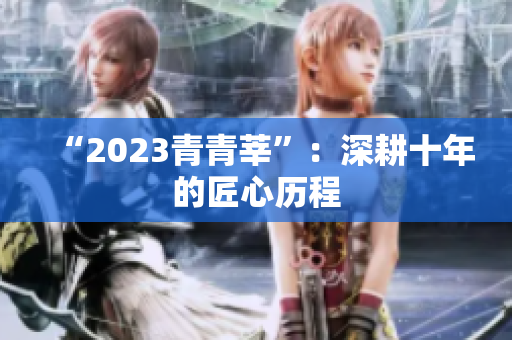 “2023青青莘”：深耕十年的匠心历程