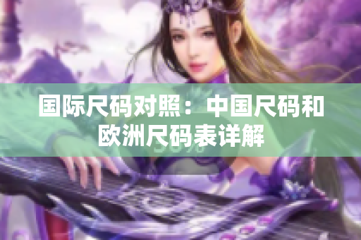 国际尺码对照：中国尺码和欧洲尺码表详解