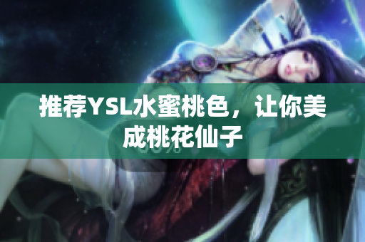 推荐YSL水蜜桃色，让你美成桃花仙子