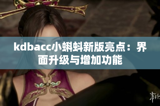 kdbacc小蝌蚪新版亮点：界面升级与增加功能