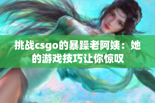 挑战csgo的暴躁老阿姨：她的游戏技巧让你惊叹