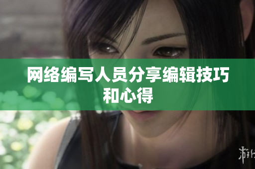 网络编写人员分享编辑技巧和心得