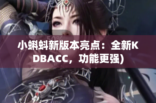 小蝌蚪新版本亮点：全新KDBACC，功能更强)