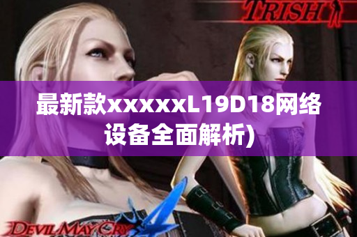 最新款xxxxxL19D18网络设备全面解析)