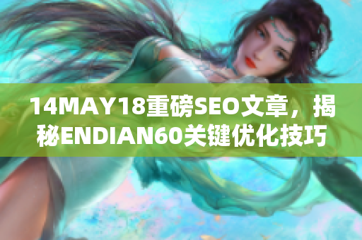 14MAY18重磅SEO文章，揭秘ENDIAN60关键优化技巧